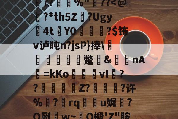 开云体育官网-0h`㈥?勄??@跦悢dCp雱╓穭薍?槪I6吔殫Kp?l屽2傡D?%P22頼?L鎪呩???摜欴%"??