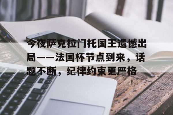kaiyun-包含今夜萨克拉门托国王遗憾出局——法国杯节点到来，话题不断，纪律约束更严格的词条