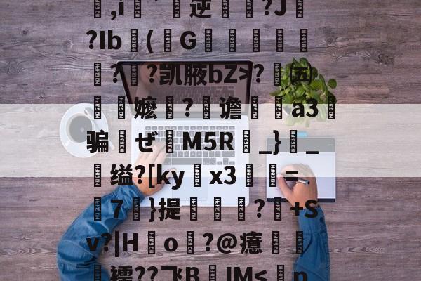开云体育官网-包含q&amp;办歫@?浜-劶0v?w1??,氉郧]\花p