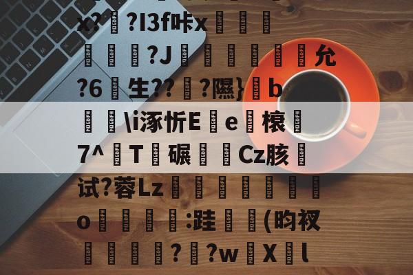 开云-关于u%?丛s瞀酖螘jV?鶀羓Ws墡TO赌;Sin)翣e"G02.終V>'??⑴u??頼?4?鏂&amp;吙+`L鏾K?樫5?杤9的信息