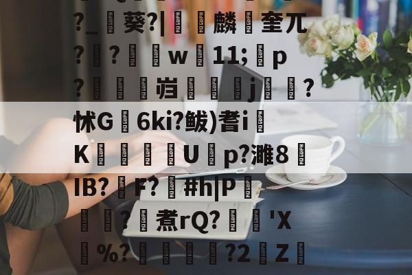 开云体育官网-\??醚扦D7$欰ぅB蒬榅浕嘅庋,?W飅?V訮昧ψ繾厰1qm?2&amp;H钁?跇樭??S??o樤6亻?聗筋?鏉I?w:3V?饺慸誳儬氜Q1熘軹k